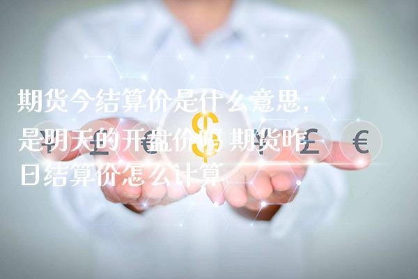 期货今结算价是什么意思,是明天的开盘价吗 期货昨日结算价怎么计算