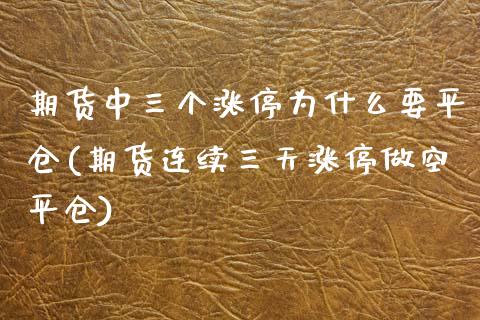 期货中三个涨停为什么要平仓(期货连续三天涨停做空平仓)_https://www.boyangwujin.com_黄金期货_第1张