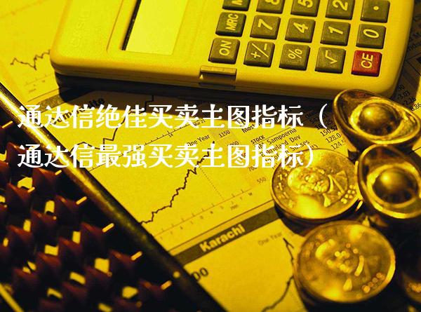 通达信绝佳买卖主图指标（通达信最强买卖主图指标）