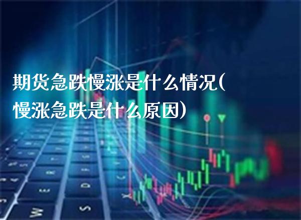 期货急跌慢涨是什么情况(慢涨急跌是什么原因)_https://www.boyangwujin.com_恒指直播间_第1张