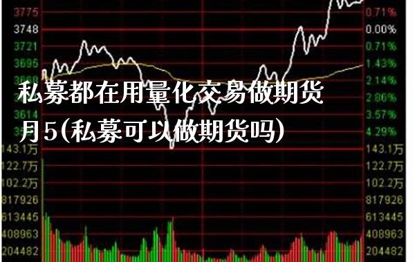 私募都在用量化交易做期货月5(私募可以做期货吗)_https://www.boyangwujin.com_内盘期货_第1张