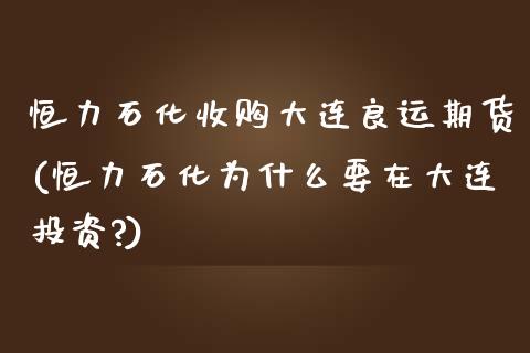 恒力石化收购大连良运期货(恒力石化为什么要在大连投资?)