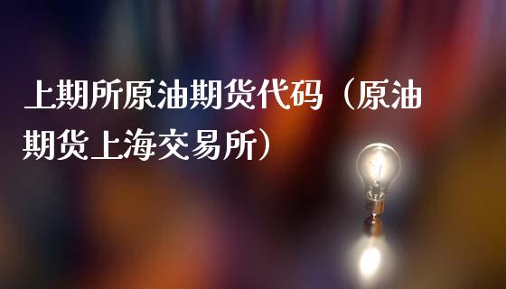 上期所原油期货代码（原油期货上海交易所）_https://www.boyangwujin.com_期货直播间_第1张