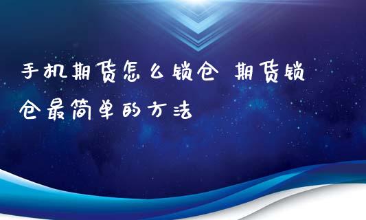 手机期货怎么锁仓 期货锁仓最简单的方法