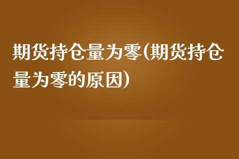 期货持仓量为零(期货持仓量为零的原因)