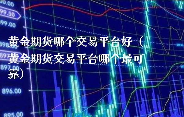 黄金期货哪个交易平台好（黄金期货交易平台哪个最可靠）