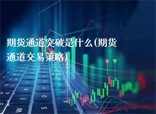 期货通道突破是什么(期货通道交易策略)_https://www.boyangwujin.com_黄金直播间_第1张