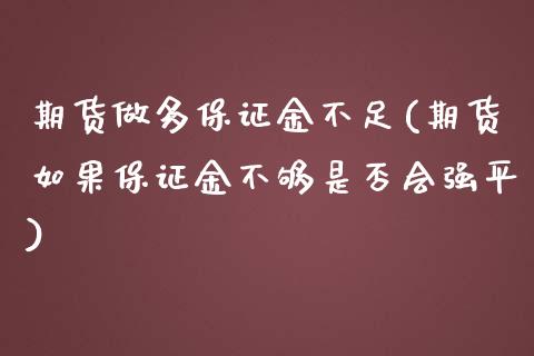 期货做多保证金不足(期货如果保证金不够是否会强平)