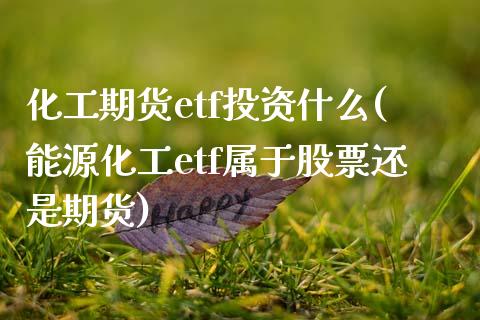 化工期货etf投资什么(能源化工etf属于股票还是期货)