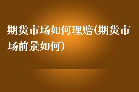 期货市场如何理赔(期货市场前景如何)