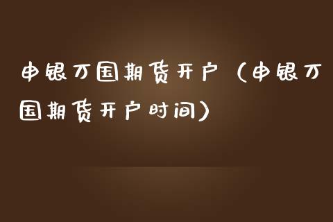 申银万国期货开户（申银万国期货开户时间）_https://www.boyangwujin.com_期货直播间_第1张