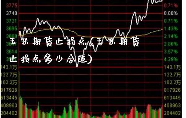 玉米期货止损点(玉米期货止损点多少合适)