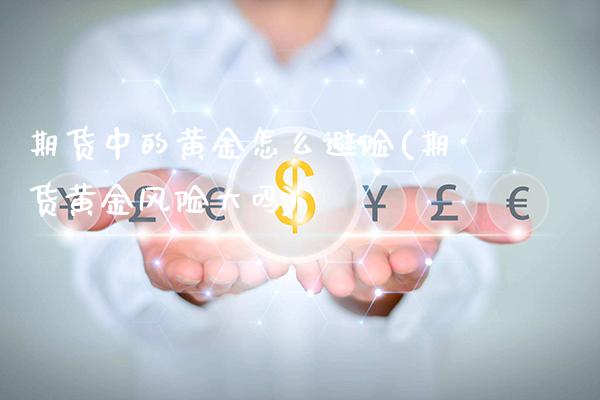 期货中的黄金怎么避险(期货黄金风险大吗)_https://www.boyangwujin.com_白银期货_第1张