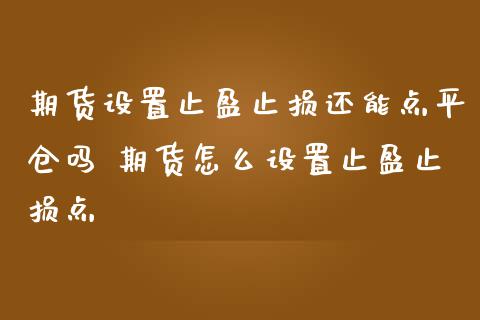 期货设置止盈止损还能点平仓吗 期货怎么设置止盈止损点