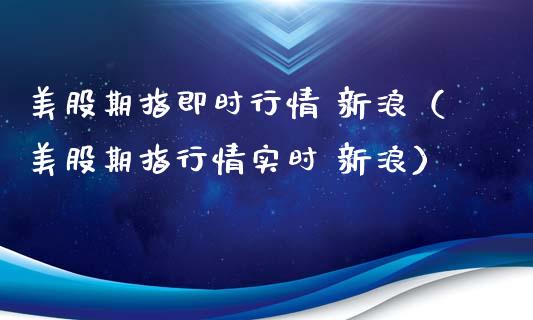 美股期指即时行情 新浪（美股期指行情实时 新浪）