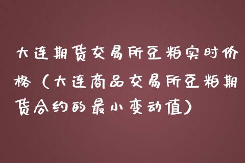 大连期货交易所豆粕实时价格（大连商品交易所豆粕期货合约的最小变动值）_https://www.boyangwujin.com_期货直播间_第1张