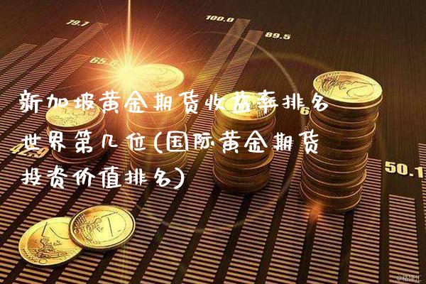 新加坡黄金期货收益率排名世界第几位(国际黄金期货投资价值排名)