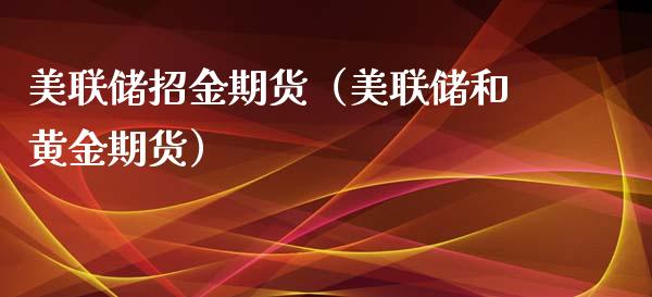 美联储招金期货（美联储和黄金期货）_https://www.boyangwujin.com_期货直播间_第1张