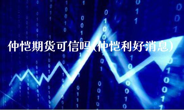 仲恺期货可信吗(仲恺利好消息)_https://www.boyangwujin.com_期货直播间_第1张