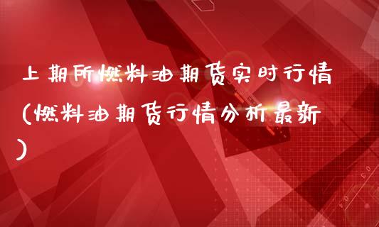 上期所燃料油期货实时行情(燃料油期货行情分析最新)