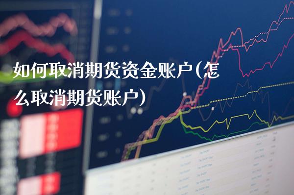 如何取消期货资金账户(怎么取消期货账户)_https://www.boyangwujin.com_恒指期货_第1张