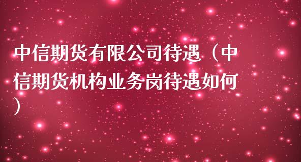 中信期货有限公司待遇（中信期货机构业务岗待遇如何）