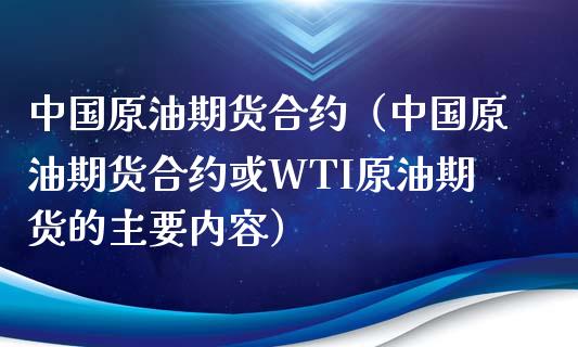 中国原油期货合约（中国原油期货合约或WTI原油期货的主要内容）_https://www.boyangwujin.com_道指期货_第1张