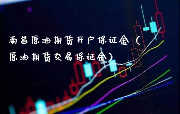 南昌原油期货开户保证金（原油期货交易保证金）