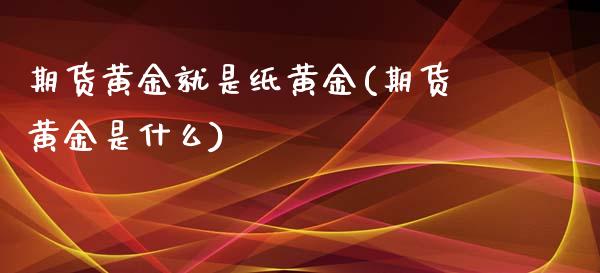 期货黄金就是纸黄金(期货黄金是什么)_https://www.boyangwujin.com_恒指直播间_第1张