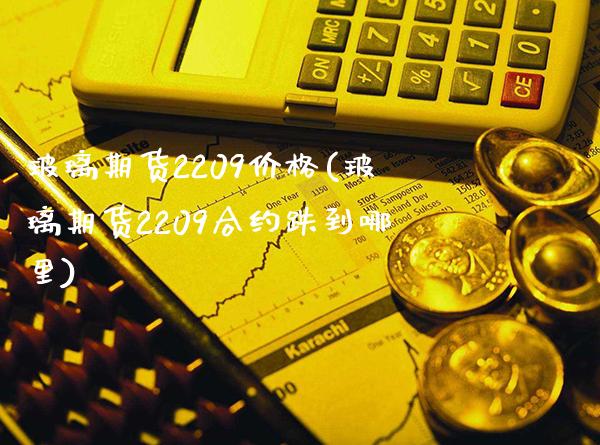 玻璃期货2209价格(玻璃期货2209合约跌到哪里)