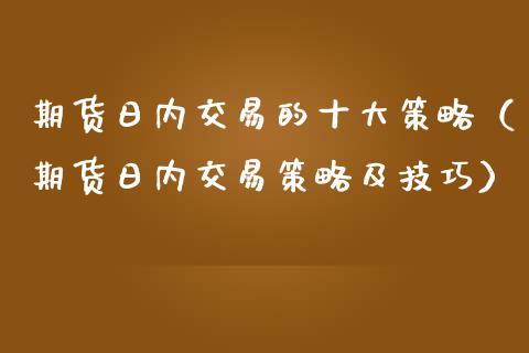 期货日内交易的十大策略（期货日内交易策略及技巧）_https://www.boyangwujin.com_原油期货_第1张