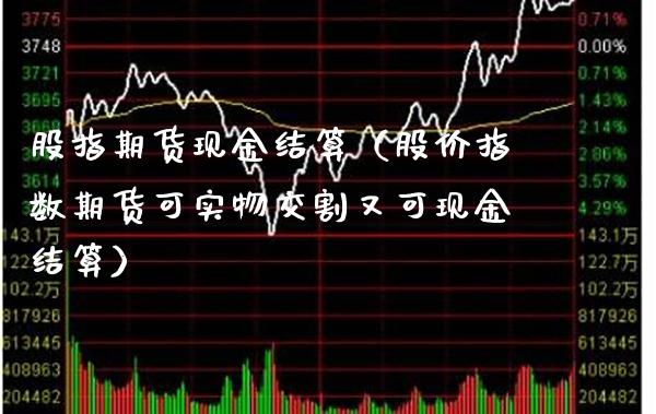 股指期货现金结算（股价指数期货可实物交割又可现金结算）