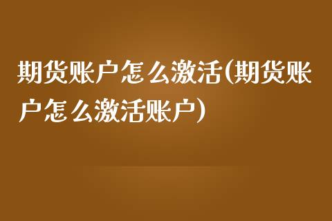 期货账户怎么激活(期货账户怎么激活账户)