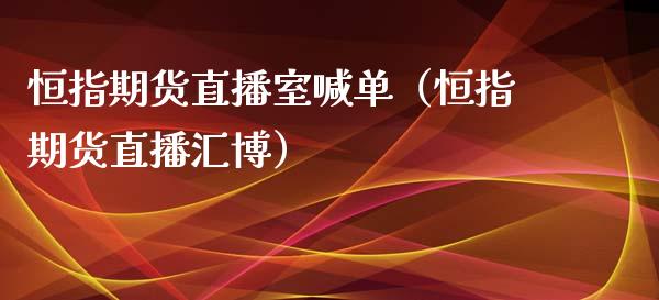 恒指期货直播室喊单（恒指期货直播汇博）