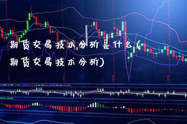 期货交易技术分析是什么(期货交易技术分析)