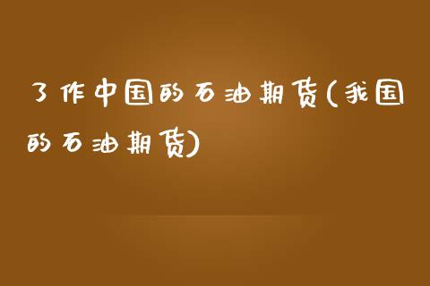 了作中国的石油期货(我国的石油期货)_https://www.boyangwujin.com_道指期货_第1张