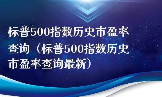 标普500指数历史市盈率查询（标普500指数历史市盈率查询最新）