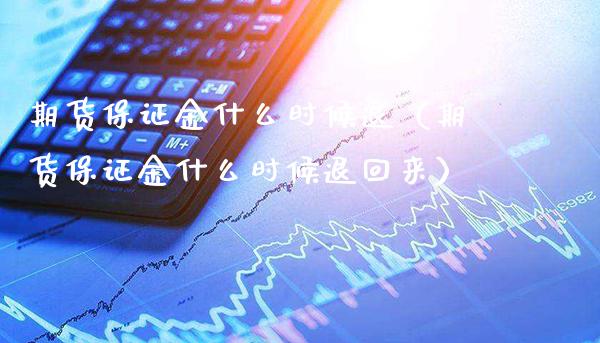 期货保证金什么时候退（期货保证金什么时候退回来）_https://www.boyangwujin.com_黄金期货_第1张