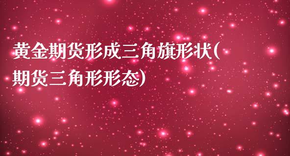 黄金期货形成三角旗形状(期货三角形形态)