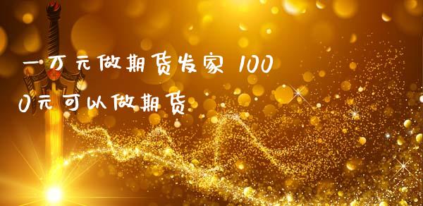 一万元做期货发家 1000元可以做期货