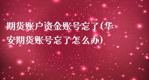 期货账户资金账号忘了(华安期货账号忘了怎么办)