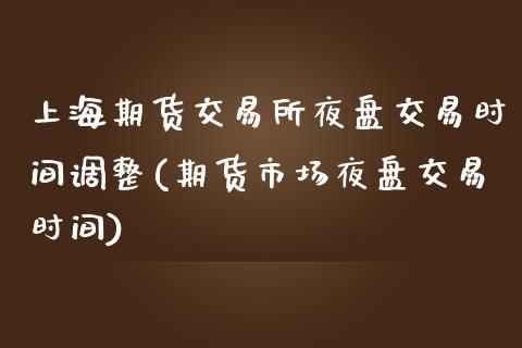 上海期货交易所夜盘交易时间调整(期货市场夜盘交易时间)_https://www.boyangwujin.com_白银期货_第1张