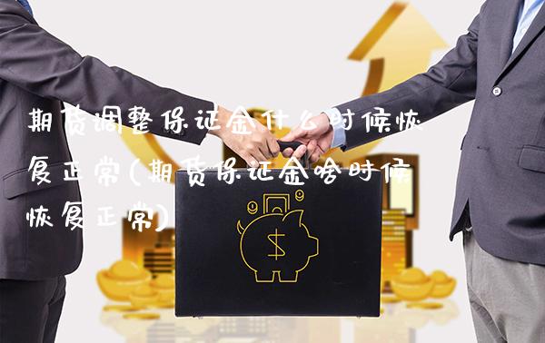 期货调整保证金什么时候恢复正常(期货保证金啥时候恢复正常)_https://www.boyangwujin.com_期货直播间_第1张