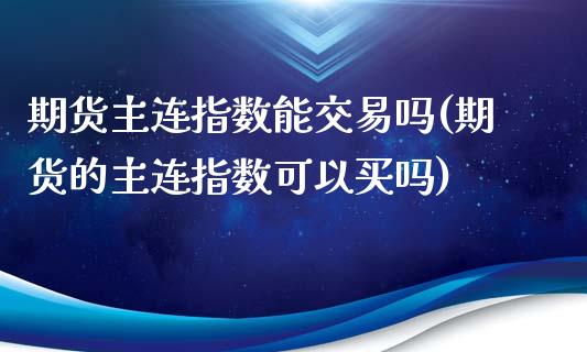 期货主连指数能交易吗(期货的主连指数可以买吗)_https://www.boyangwujin.com_期货科普_第1张