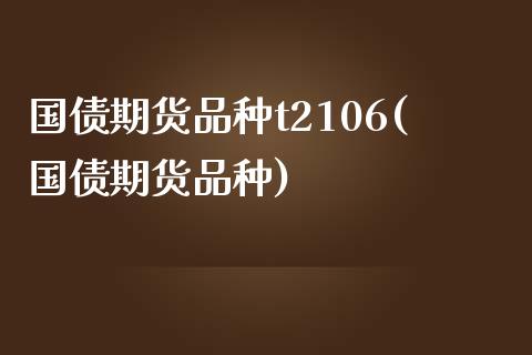 国债期货品种t2106(国债期货品种)