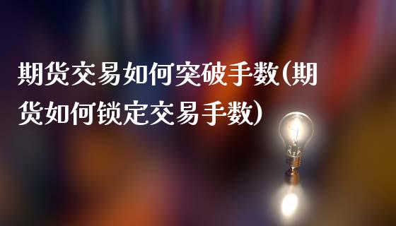 期货交易如何突破手数(期货如何锁定交易手数)