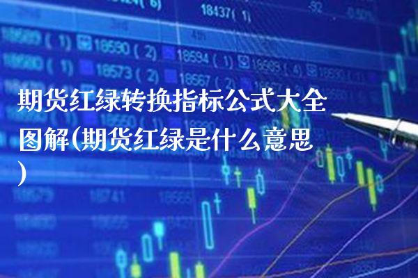 期货红绿转换指标公式大全图解(期货红绿是什么意思)_https://www.boyangwujin.com_白银期货_第1张