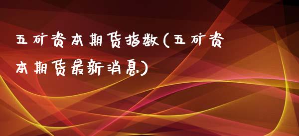 五矿资本期货指数(五矿资本期货最新消息)_https://www.boyangwujin.com_道指期货_第1张