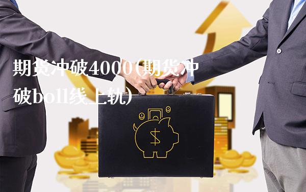 期货冲破4000(期货冲破boll线上轨)