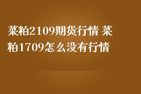 菜粕2109期货行情 菜粕1709怎么没有行情_https://www.boyangwujin.com_期货直播间_第1张